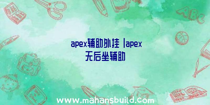 「apex辅助外挂」|apex无后坐辅助